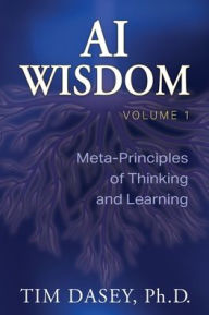 Title: AI Wisdom Volume 1: Meta-Principles of Thinking and Learning, Author: Tim Dasey