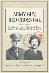 Title: Army Guy, Red Cross Gal: The Lives & Letters of Two Small-Town Hoosiers Who Helped Win World War II, Author: Ellen England