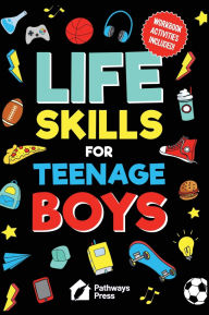 Title: Life Skills For Teenage Boys Advice on Being More Confident, Dating, Managing Your Money, Dealing With Peer Pressure, Healthy Relationships, and Other Skills, Author: Pathways Press