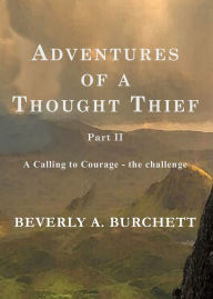 Title: Adventures of a Thought Thief, Part II A Calling to Courage - the challenge, Author: Beverly A Burchett