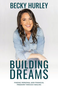 Title: Building Dreams: Finding Personal and Financial Freedom Through Healing, Author: Becky Hurley