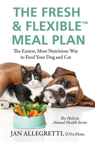 The Fresh & Flexible Meal Plan: The Easiest, Most Nutritious Way to Feed Your Dog and Cat