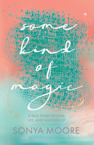 Free ebook downloads for phone Some Kind of Magic: A True Story of Love, Life, and Wanderlust 9798988281719 FB2 ePub by Sonya Moore, Jocelyn Carbonara