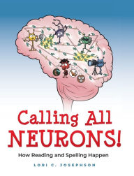 Title: Calling All Neurons!: How Reading and Spelling Happen, Author: Lori C Josephson