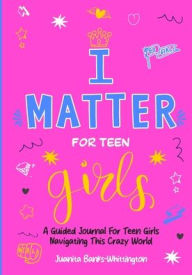 Title: I Matter for Teen Girls: A Guided Journal for Young Girls Navigating This Crazy World, Author: Juanita Banks-Whittington