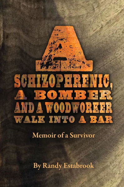 A Schizophrenic, A Bomber and A Woodworker Walk into A Bar: Memoir of a Survivor