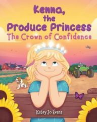 Title: Kenna, the Produce Princess: The Crown of Confidence, Author: Katey Jo Evans