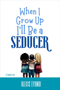 Title: When I Grow Up I'll Be a Seducer, Author: ALEXIS EYONDI