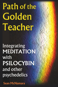 Title: Path of the Golden Teacher Integrating MEDITATION with PSILOCYBIN and other psychedelics, Author: Sean McNamara