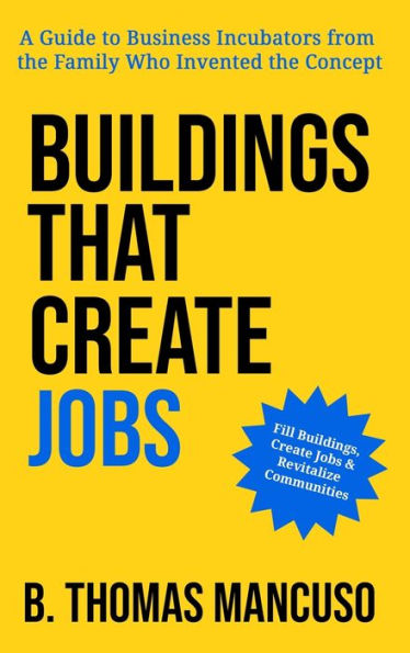 Buildings That Create Jobs: A Guide to Business Incubators from the Family Who Invented Concept