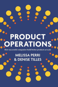 Title: Product Operations: How successful companies build better products at scale, Author: Melissa Perri