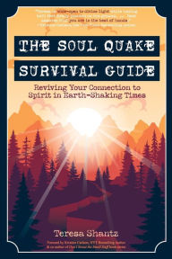 Title: The Soul Quake Survival Guide: Reviving Your Connection to Spirit in Earth-Shaking Times, Author: Teresa Shantz