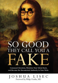 Title: So Good They Call You a Fake: Command Attention, Monetize Your Talent Stack, and Become the Uncontested Authority in Your Niche, Author: Joshua Lisec