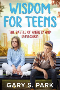 Title: Wisdom for Teens: The Battle of Anxiety and Depression, Author: Gary S Park