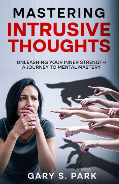 Mastering Intrusive Thoughts: Unleashing Your Inner Strength A Journey to Mental Mastery