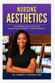 Title: Nursing Aesthetics: An Introductory Guide for Nurse Practitioners and Entrepreneurs, Author: Kimberly Madison DNP
