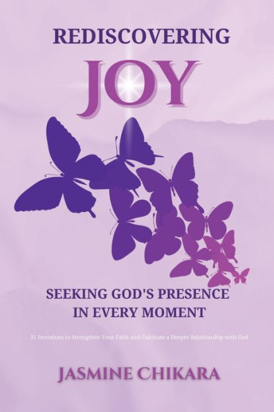 Rediscovering Joy Seeking God's Presence Every Moment: 31 Devotions to Strengthen Your Faith and Cultivate a Deeper Relationship with God