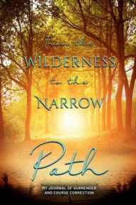 Title: From the Wilderness to the Narrow Path: My Journal of Surrender and Course Correction, Author: Chastity Dawn