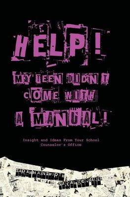 Help! My Teen Didn't Come with a Manual.: Insight and Ideas from Your School Counselor's Office