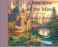 Title: Cityscapes of the Mind Volume Six, Author: Thomas G. Jewusiak