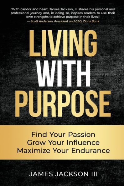 Living with Purpose: Find Your Passion, Grow Influence, Maximize Endurance