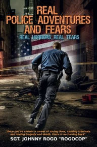 Title: Real Police Adventures and Fears...Real Horrors...Real Tears, Author: Johnny Rogo