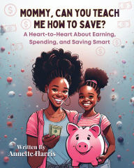 Title: Mommy, Can You Teach Me How To Save?, Author: Annette Harris