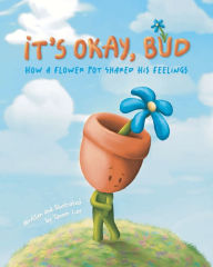 Title: It's Okay, Bud: How a Flower Pot Shared His Feelings, Author: Tanner Lee