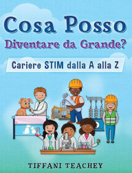 Title: Cosa Posso Diventare Da Grande? Carriere STIM Dalla a Alla Z, Author: Tiffani Teachey