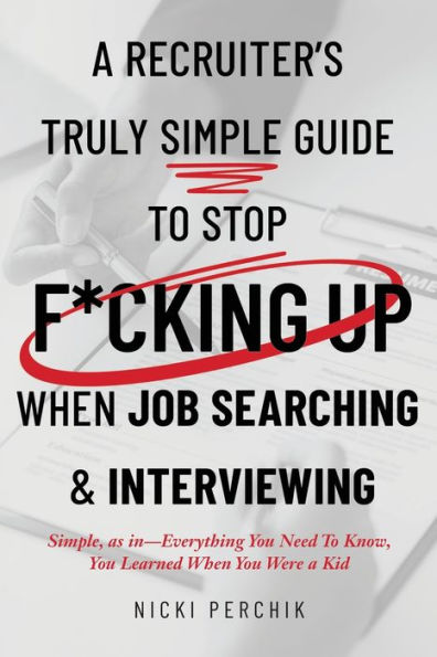 A Recruiter's Truly Simple Guide to Stop F*cking Up When Job Searching & Interviewing