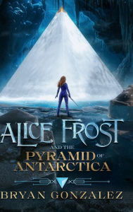 Title: Alice Frost and the Pyramid of Antarctica, Author: Bryan Gonzalez