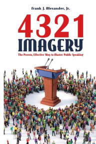 Title: 4321 Imagery: The Proven, Effective Way to Master Public Speaking, Author: Frank J. Alexander Jr.