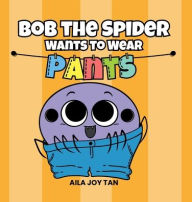 Title: Bob the Spider Wants to Wear Pants, Author: Aila Joy Tan