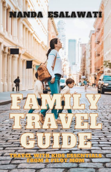 Family Travel Guide: with Kids Essentials from a Pilot Mom