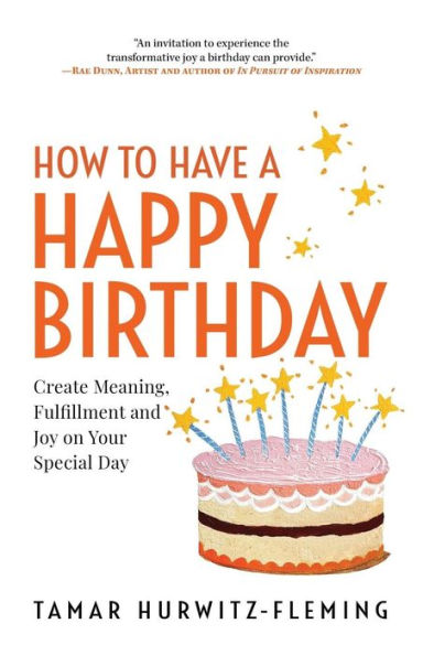 How to Have a Happy Birthday: Create Meaning, Fulfillment and Joy on Your Special Day