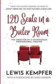 Title: 120 Seats in a Boiler Room: The Creation of a Courageous Professional Theater, Author: Lewis Kempfer