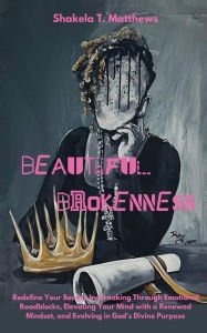 Title: Beautiful Brokenness: Redefine Your Beauty by Breaking Through Emotional Roadblocks, Elevating Your Mind with a Renewed Mindset, and Evolving in God's Divine Purpose, Author: Shakela Matthews