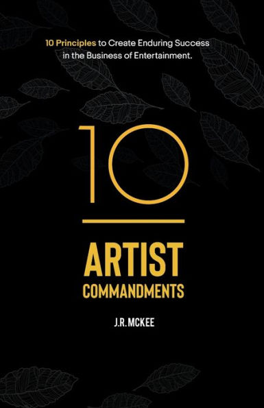 10 Artist Commandments: 10 Principles to Create Enduring Success in the Business of Entertainment.