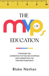 Title: The MVPs of Education: Strategies for Combating the Teacher Shortage and Diversifying the Teacher Workforce, Author: Blake Nathan