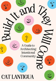 Title: Build It and They Will Come: A Guide to Architecting Intentional Community, Author: Cat Lantigua