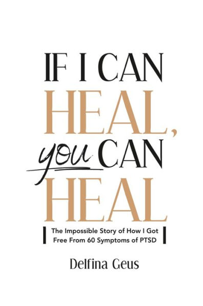 If I Can Heal, You Can Heal: The Impossible Story of How I Got Free from 60 Symptoms of PTSD