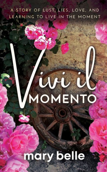 Vivi il Momento: A Story of Lust, Lies, Love, and Learning to Live in the Moment