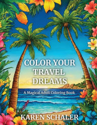 Title: Color Your Travel Dreams: An Empowering, Uplifting, and Inspiring Coloring Book for Adults Featuring Top Travel Destinations, Author: Karen Schaler