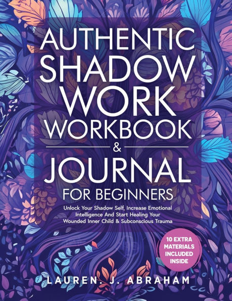 Authentic Shadow Work Workbook & Journal for Beginners: Unlock Your Shadow Self, Increase Emotional Intelligence And Start Healing Your Wounded Inner Child & Subconscious Trauma