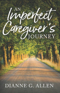 Title: An Imperfect Caregiver's Journey, Author: Dianne G Allen