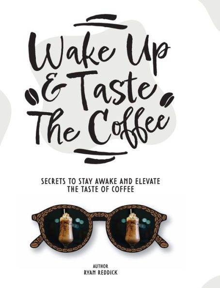Wake Up & Taste The Coffee: SECRETS TO STAY AWAKE AND ELEVATE THE TASTE OF COFFEE