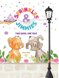 Title: Sprinkles & Jimmies, Two Dogs, One Tale, Author: Mary Kelly