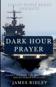 Title: Dark Hour Prayer: Falsely Accused, Guilty by Demand, and no Human Advocate, Author: James Ridley