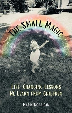 The Small Magic: Life-Changing Lessons We Learn from Children