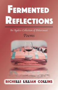 Title: Fermented Reflections: An Ageless Collection of Bittersweet Poems, Author: Richelle Lillian Collins